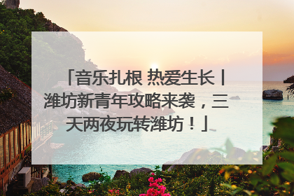 音乐扎根 热爱生长丨潍坊新青年攻略来袭，三天两夜玩转潍坊！